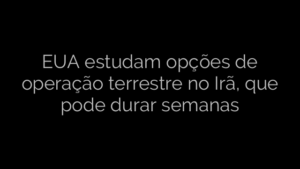 ​EUA estudam opções de operação terrestre no Irã, que pode durar semanas 